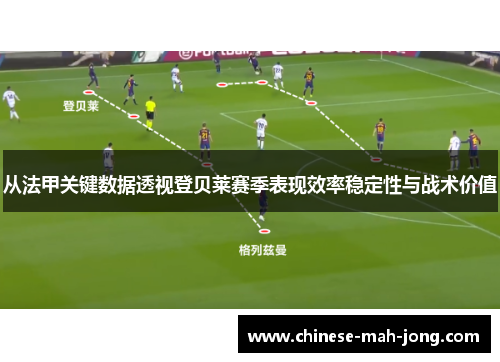 从法甲关键数据透视登贝莱赛季表现效率稳定性与战术价值 从法甲关键数据透视登贝莱赛季表现效率稳定性与战术价值