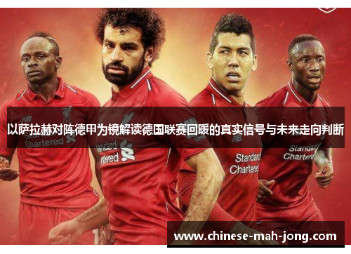 以萨拉赫对阵德甲为镜解读德国联赛回暖的真实信号与未来走向判断 以萨拉赫对阵德甲为镜解读德国联赛回暖的真实信号与未来走向判断
