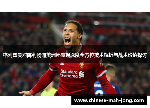 格列兹曼对阵利物浦美洲杯表现深度全方位技术解析与战术价值探讨