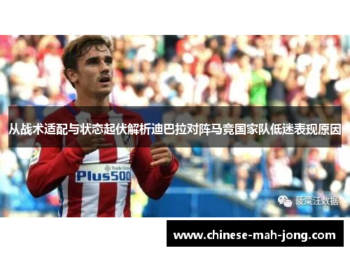 从战术适配与状态起伏解析迪巴拉对阵马竞国家队低迷表现原因 从战术适配与状态起伏解析迪巴拉对阵马竞国家队低迷表现原因