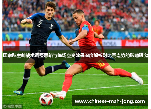 国家队主帅战术调整思路与临场应变效果深度解析对比赛走势的影响研究