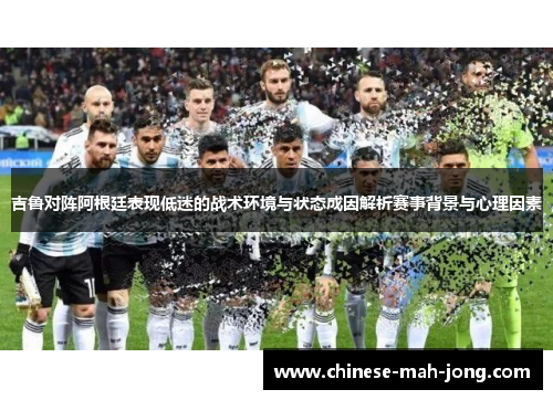 吉鲁对阵阿根廷表现低迷的战术环境与状态成因解析赛事背景与心理因素
