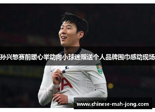 孙兴慜赛前暖心举动向小球迷赠送个人品牌围巾感动现场 孙兴慜赛前暖心举动向小球迷赠送个人品牌围巾感动现场