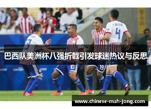 巴西队美洲杯八强折戟引发球迷热议与反思 巴西队美洲杯八强折戟引发球迷热议与反思