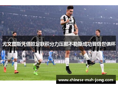 尤文图斯凭借欧足联积分力压那不勒斯成功晋级世俱杯