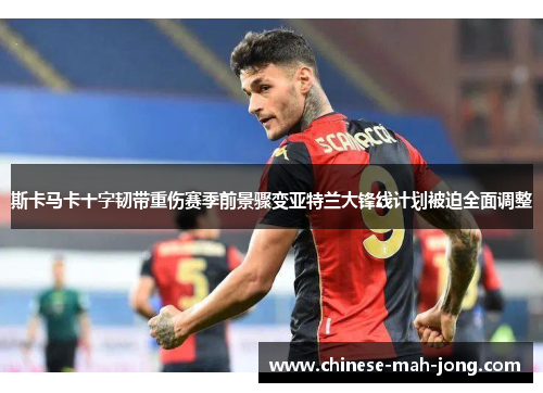 斯卡马卡十字韧带重伤赛季前景骤变亚特兰大锋线计划被迫全面调整