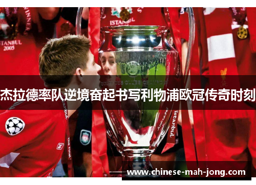 杰拉德率队逆境奋起书写利物浦欧冠传奇时刻 杰拉德率队逆境奋起书写利物浦欧冠传奇时刻