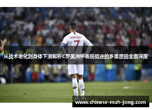 从战术老化到身体下滑解析C罗美洲杯表现低迷的多重原因全面深度