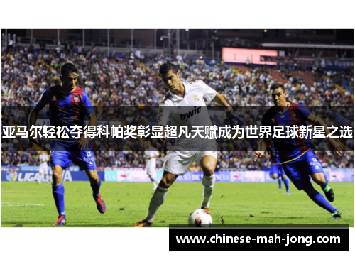 亚马尔轻松夺得科帕奖彰显超凡天赋成为世界足球新星之选