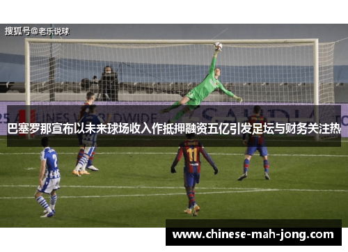 巴塞罗那宣布以未来球场收入作抵押融资五亿引发足坛与财务关注热