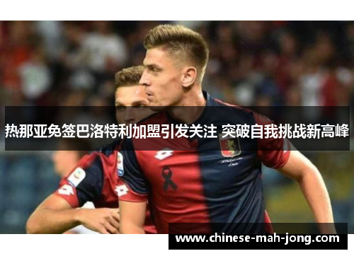 热那亚免签巴洛特利加盟引发关注 突破自我挑战新高峰
