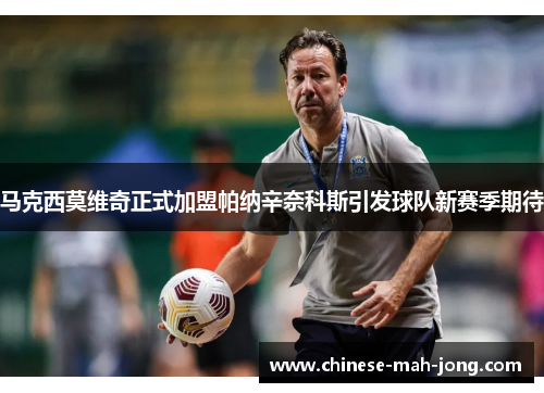 马克西莫维奇正式加盟帕纳辛奈科斯引发球队新赛季期待