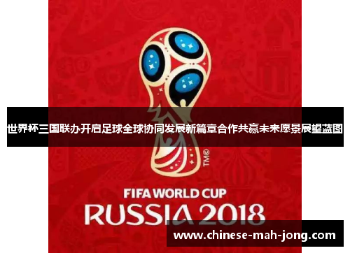 世界杯三国联办开启足球全球协同发展新篇章合作共赢未来愿景展望蓝图 世界杯三国联办开启足球全球协同发展新篇章合作共赢未来愿景展望蓝图
