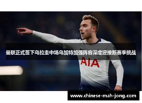 曼联正式签下乌拉圭中场乌加特加强阵容深度迎接新赛季挑战 曼联正式签下乌拉圭中场乌加特加强阵容深度迎接新赛季挑战