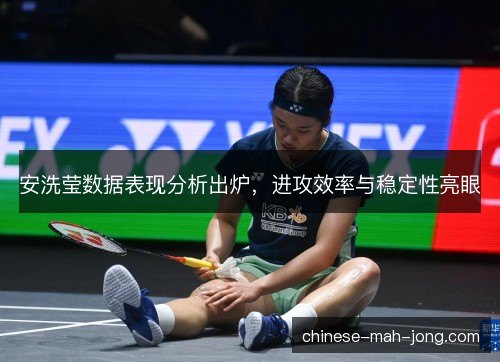 安洗莹数据表现分析出炉，进攻效率与稳定性亮眼